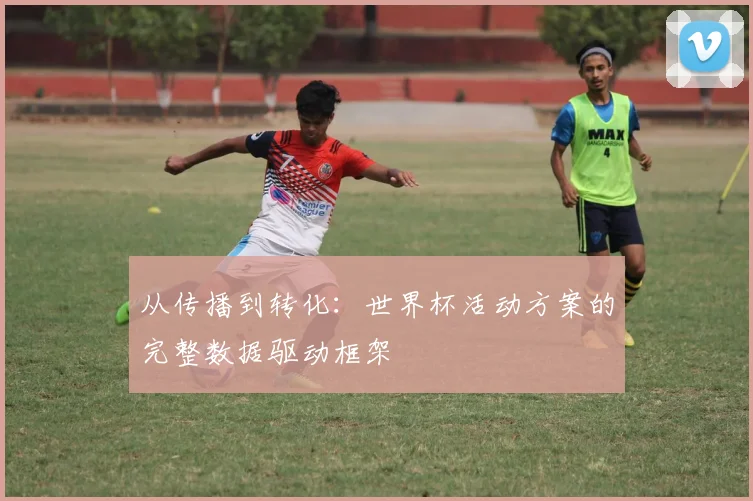 从传播到转化：世界杯活动方案的完整数据驱动框架