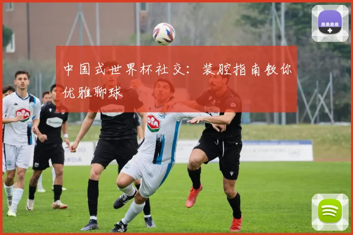 中国式世界杯社交：装腔指南教你优雅聊球